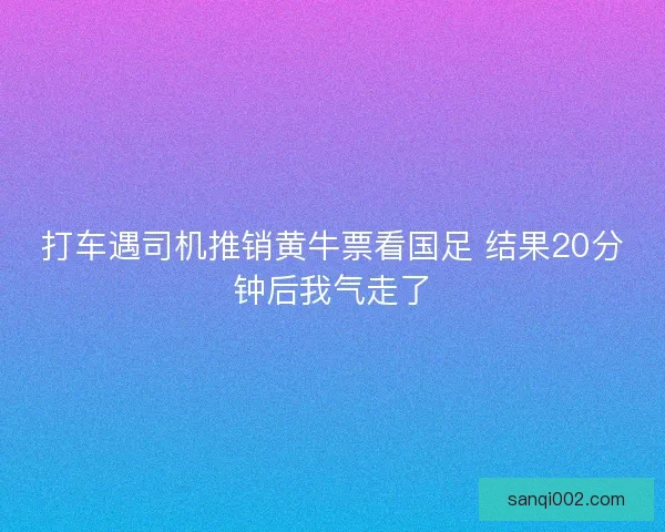 打车遇司机推销黄牛票看国足 结果20分钟后我气走了