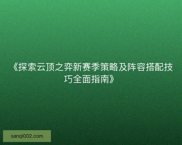 《探索云顶之弈新赛季策略及阵容搭配技巧全面指南》