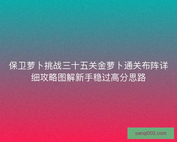 保卫萝卜挑战三十五关金萝卜通关布阵详细攻略图解新手稳过高分思路