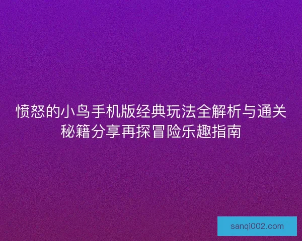 愤怒的小鸟手机版经典玩法全解析与通关秘籍分享再探冒险乐趣指南