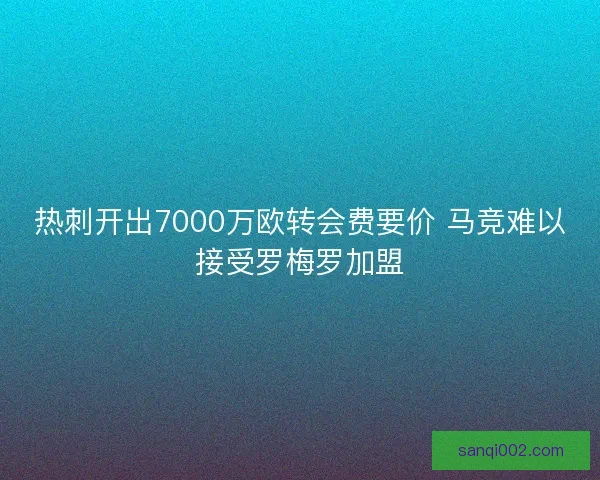 热刺开出7000万欧转会费要价 马竞难以接受罗梅罗加盟