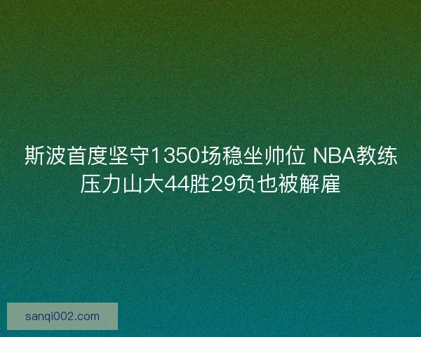 斯波首度坚守1350场稳坐帅位 NBA教练压力山大44胜29负也被解雇