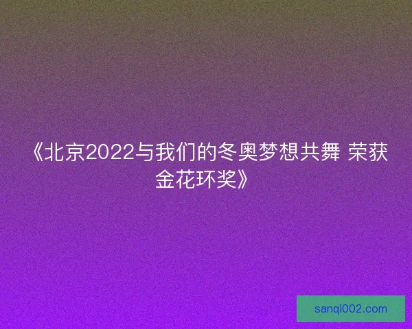 《北京2022与我们的冬奥梦想共舞 荣获金花环奖》