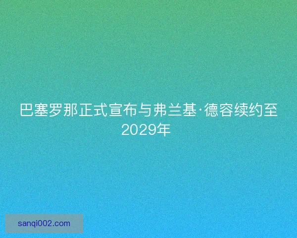 巴塞罗那正式宣布与弗兰基·德容续约至2029年 