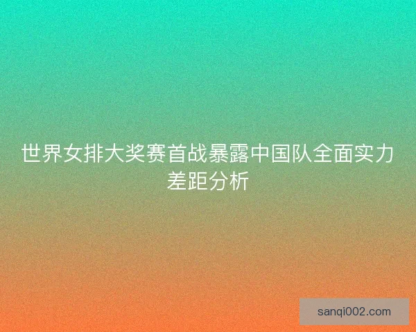 世界女排大奖赛首战暴露中国队全面实力差距分析