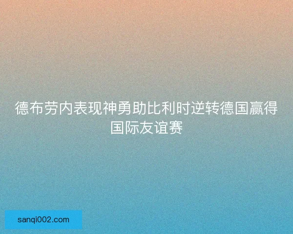 德布劳内表现神勇助比利时逆转德国赢得国际友谊赛