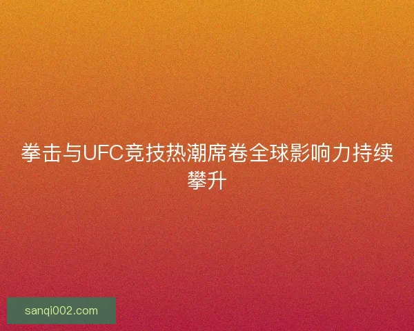 拳击与UFC竞技热潮席卷全球影响力持续攀升