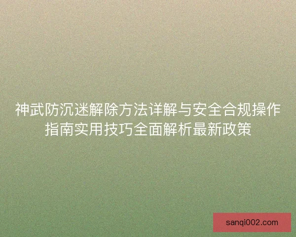神武防沉迷解除方法详解与安全合规操作指南实用技巧全面解析最新政策