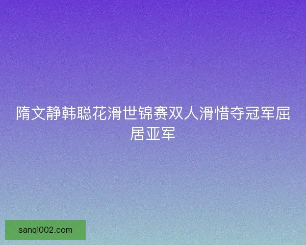 隋文静韩聪花滑世锦赛双人滑惜夺冠军屈居亚军