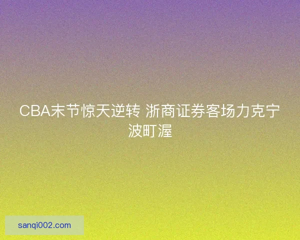 CBA末节惊天逆转 浙商证券客场力克宁波町渥