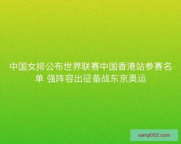 中国女排公布世界联赛中国香港站参赛名单 强阵容出征备战东京奥运