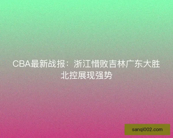 CBA最新战报：浙江惜败吉林广东大胜北控展现强势